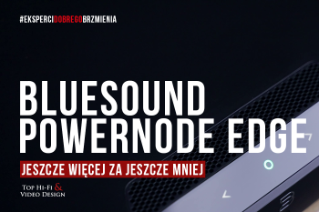 [Wideo] Bluesound Powernode Edge – jeszcze więcej za jeszcze mniej | prezentacja Top Hi-Fi