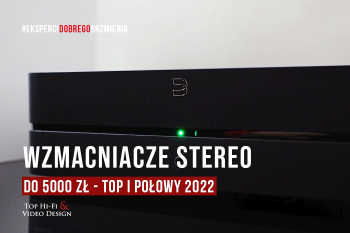 [Wideo] Wzmacniacze stereo do 5000 zł – TOP 3 I połowy 2022 roku | prezentacja Top Hi-Fi