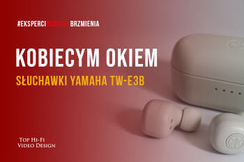 [Wideo] Yamaha TW-E3B – słuchawki True Wireless – Kobiecym Okiem | Top Hi-Fi